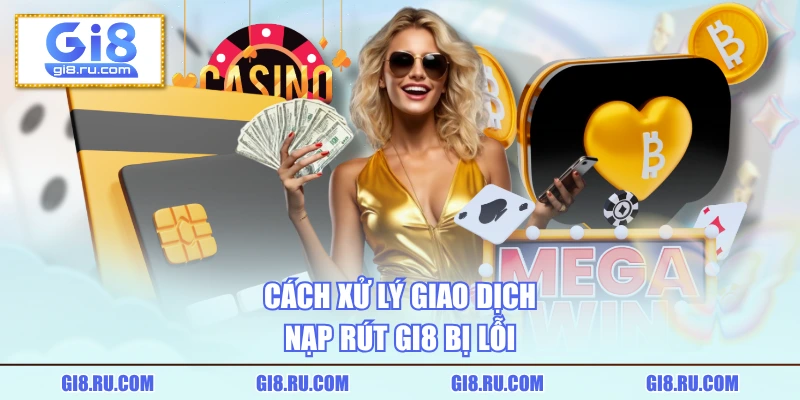 Cách xử lý giao dịch nạp rút GI8 bị lỗi