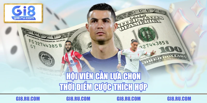 Hội viên cần lựa chọn thời điểm cược thích hợp